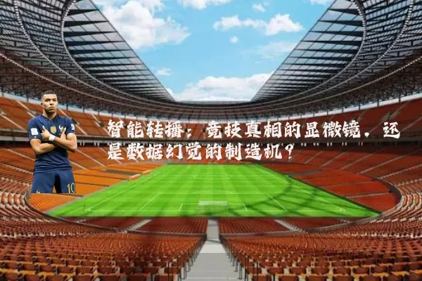 智能转播:竞技真相的显微镜,还是数据幻觉的制造机?