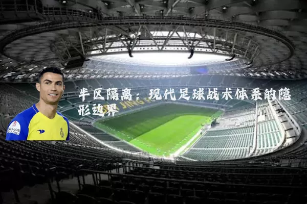 半区隔离:现代足球战术体系的隐形边界
