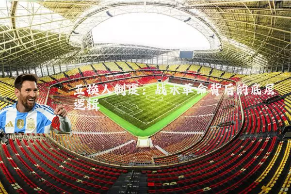 五换人制度:战术革命背后的底层逻辑