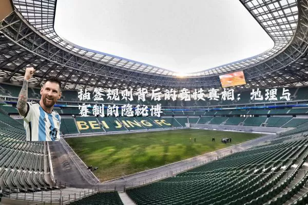抽签规则背后的竞技真相:地理与赛制的隐秘博弈