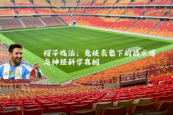 帽子戏法:竞技表象下的战术博弈与神经科学真相