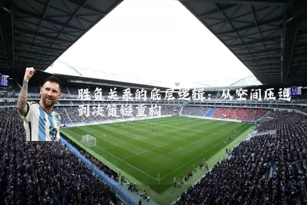 胜负关系的底层逻辑:从空间压迫到决策链重构