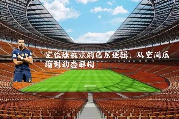 定位球战术的底层逻辑:从空间压缩到动态解构